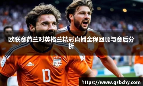 欧联赛荷兰对英格兰精彩直播全程回顾与赛后分析